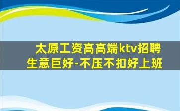 太原工资高高端ktv招聘生意巨好-不压不扣好上班